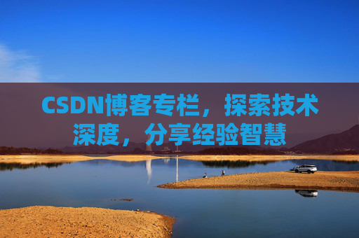 CSDN博客专栏，探索技术深度，分享经验智慧
