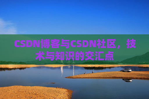 CSDN博客与CSDN社区，技术与知识的交汇点