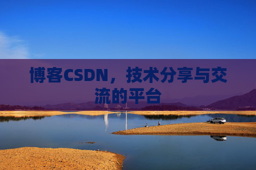 博客CSDN，技术分享与交流的平台