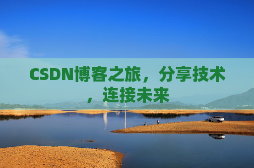CSDN博客之旅，分享技术，连接未来