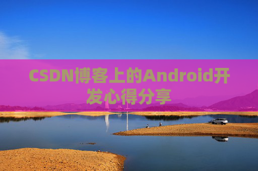 CSDN博客上的Android开发心得分享